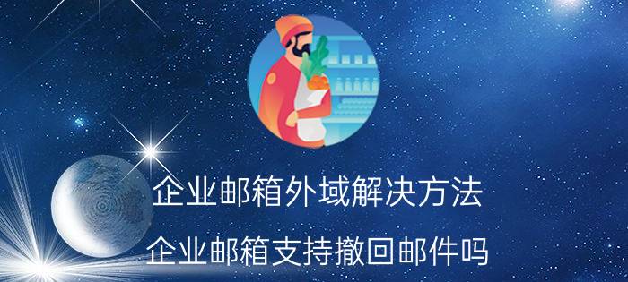 企业邮箱外域解决方法 企业邮箱支持撤回邮件吗？